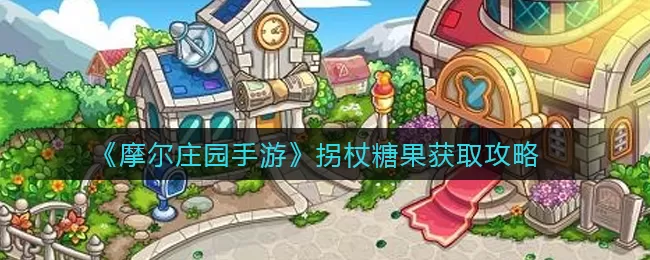 摩尔庄园手游拐杖糖果如何获取?摩尔庄园手游拐杖糖果获取攻略