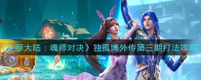 斗罗大陆:魂师对决独孤博外传第三期怎么打?斗罗大陆:魂师对决独孤博外传第三期打法攻略