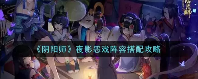 阴阳师夜影恶戏怎么玩?阴阳师夜影恶戏玩法攻略