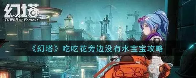 幻塔吃吃花旁边没有水宝宝怎么解决?幻塔吃吃花旁边没有水宝宝解决方法