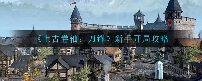 上古卷轴刀锋新手开局怎么玩?上古卷轴：刀锋新手开局攻略