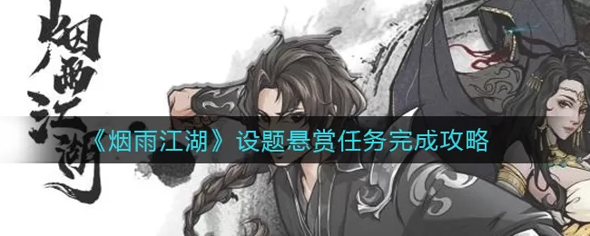 烟雨江湖设题悬赏任务怎么做?烟雨江湖设题悬赏任务玩法技巧