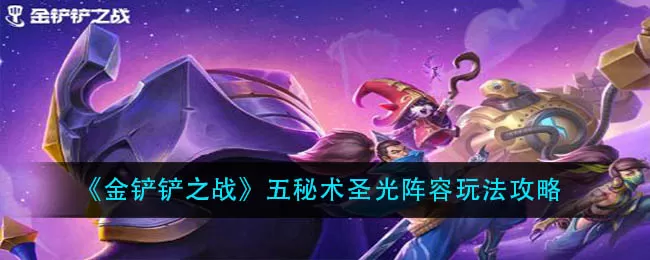 金铲铲之战五秘术圣光阵容怎么玩？金铲铲之战五秘术圣光阵容玩法详解