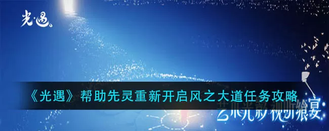 光遇帮助先灵重新开启风之大道任务怎么完成？光遇帮助先灵重新开启风之大道任务流程介绍