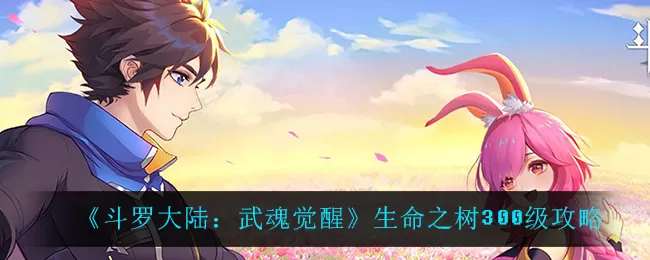 斗罗大陆：武魂觉醒生命之树怎么升到300级？斗罗大陆：武魂觉醒生命之树升到300级方法
