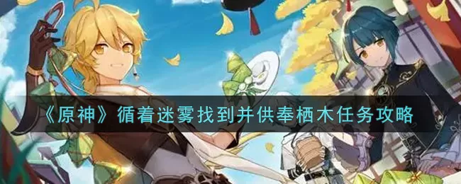 原神循着迷雾找到并供奉栖木任务怎么做?原神循着迷雾找到并供奉栖木任务完成方法