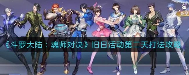 斗罗大陆:魂师对决旧日活动第二天怎么打?斗罗大陆:魂师对决旧日活动第二天打法说明
