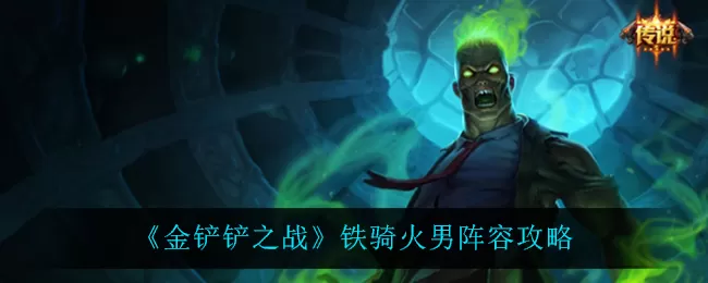 金铲铲之战铁骑火男主C阵容怎么搭配？金铲铲之战铁骑火男主C阵容搭配推荐