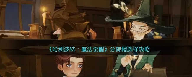 哈利波特：魔法觉醒分院帽怎么选？哈利波特：魔法觉醒分院帽选择攻略