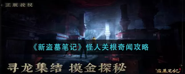 新盗墓笔记怪人关根奇闻任务怎么做？新盗墓笔记怪人关根奇闻任务完成方法