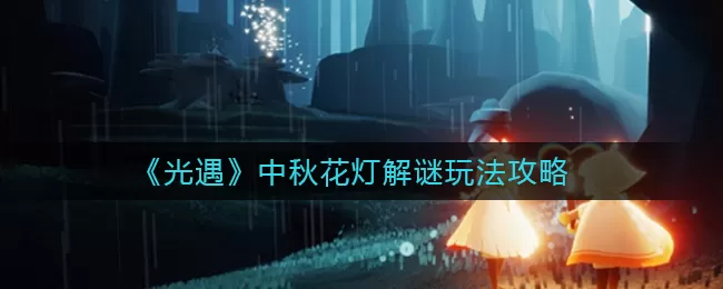 光遇中秋花灯解谜怎么玩？光遇中秋花灯解谜攻略