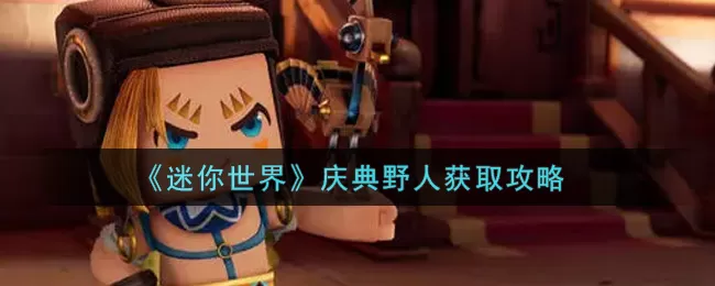 迷你世界庆典野人怎么获取?迷你世界庆典野人获取方法