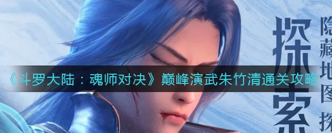 斗罗大陆魂师对决巅峰演武朱竹清怎么过?斗罗大陆魂师对决巅峰演武朱竹清通关攻略
