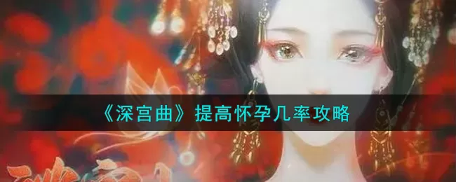 深宫曲怎么提高怀孕几率?深宫曲怀孕几率提高攻略