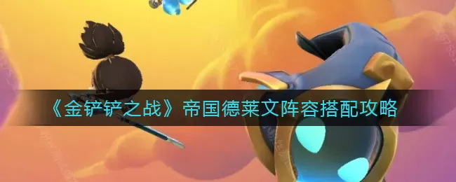 金铲铲之战帝国德莱文阵容怎么搭配？金铲铲之战帝国德莱文阵容搭配推荐
