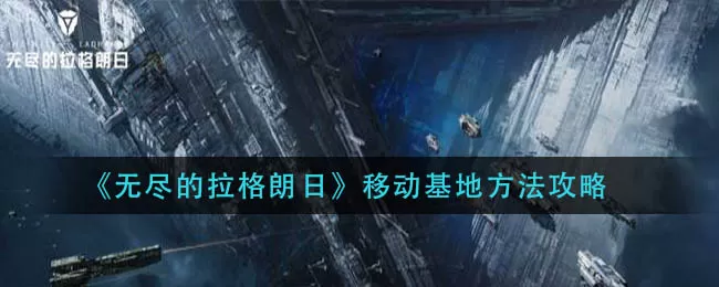 无尽的拉格朗日怎么移动基地？无尽的拉格朗日移动基地攻略