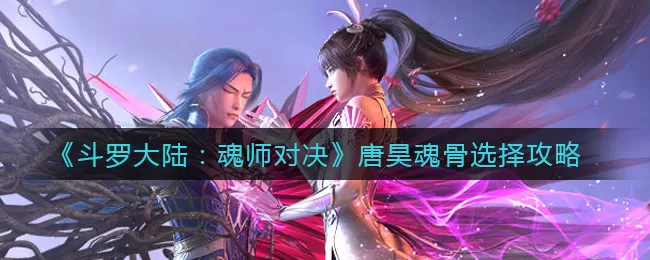 斗罗大陆:魂师对决唐昊魂骨怎么选?斗罗大陆:魂师对决唐昊魂骨选择推荐