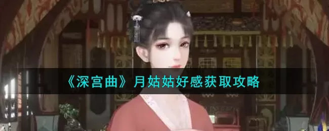深宫曲怎么获得月姑姑好感?深宫曲月姑姑好感获得攻略