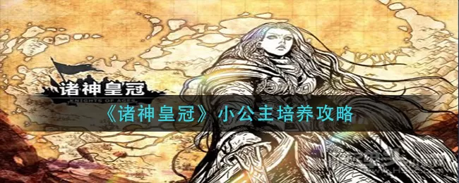 诸神皇冠小公主怎么培养？诸神皇冠小公主培养攻略