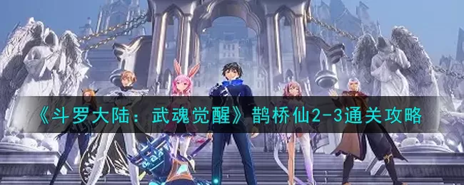 斗罗大陆:武魂觉醒鹊桥仙2-3怎么通过?斗罗大陆:武魂觉醒鹊桥仙2-3通关攻略