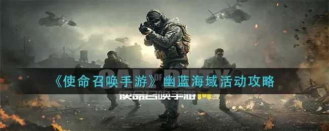 使命召唤手游幽蓝海域怎么玩？使命召唤手游幽蓝海域活动玩法