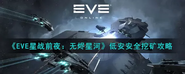 EVE星战前夜：无烬星河低安怎么安全挖矿？EVE星战前夜：无烬星河低安安全挖矿方法