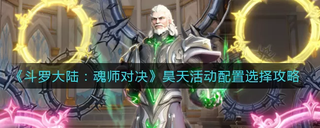 斗罗大陆:魂师对决昊天活动配置攻略 斗罗大陆魂师对决昊天活动怎么玩?