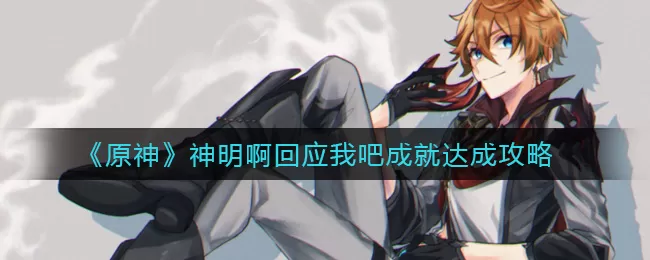 原神神明啊回应我吧成就怎么达成?原神神明啊回应我吧成就达成攻略
