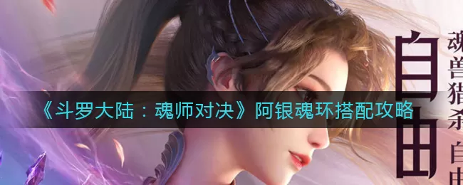 斗罗大陆:魂师对决阿银魂环怎么搭配?斗罗大陆魂师对决阿银魂环搭配推荐
