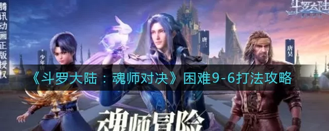 斗罗大陆:魂师对决困难9-6打法技巧 斗罗大陆:魂师对决困难9-6怎么打?