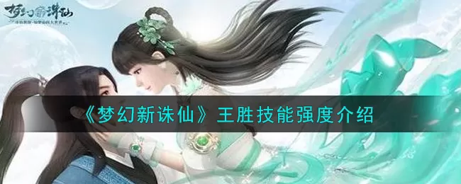 梦幻新诛仙王胜强度介绍 梦幻新诛仙王胜技能怎么样？