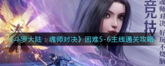 斗罗大陆魂师对决困难5-6主线怎么通关?斗罗大陆魂师对决困难5-6主线通关阵容