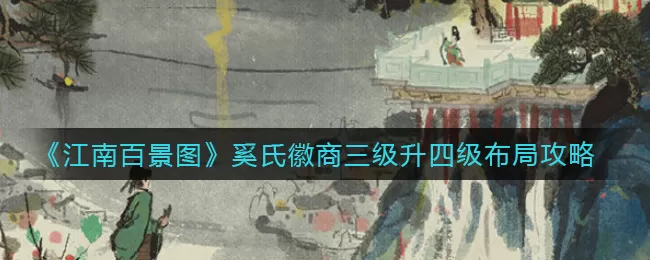 江南百景图奚氏徽商三级升四级怎么布局?江南百景图奚氏徽商四级布局攻略