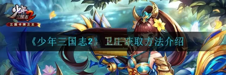 少年三国志2卫庄怎么获取？少年三国志2卫庄获取方法介绍