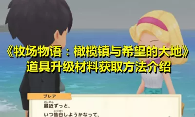 牧场物语：橄榄镇与希望的大地道具升级材料怎么得？牧场物语道具升级材料获取方法
