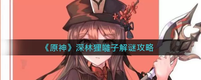 原神深林狸囃子怎么解?原神深林狸囃子解谜方法