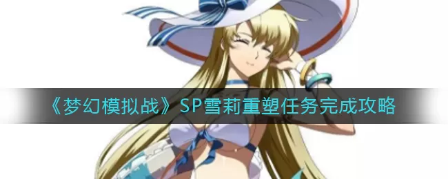 梦幻模拟战SP雪莉重塑任务怎么做？梦幻模拟战SP雪莉重塑任务完成方法