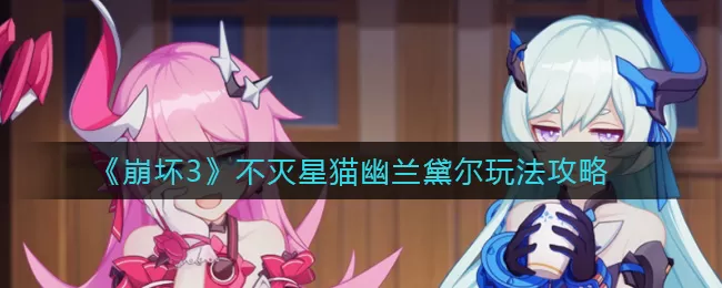 崩坏3不灭星猫幽兰黛尔怎么玩?崩坏3不灭星猫幽兰黛尔玩法介绍