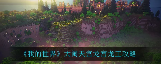我的世界大闹天宫龙宫龙王怎么打?我的世界大闹天宫龙宫龙王打法说明