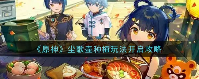 原神尘歌壶种植玩法怎么开启?原神尘歌壶种植玩法开启方法
