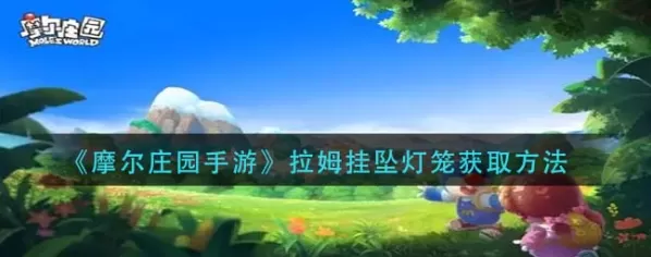 摩尔庄园手游拉姆挂坠灯笼怎么获取?摩尔庄园手游拉姆挂坠灯笼获取方法