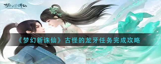 梦幻新诛仙古怪的龙牙怎么做?梦幻新诛仙古怪的龙牙任务攻略