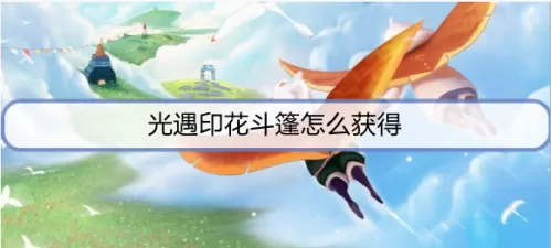 光遇印花斗篷怎么得？光遇印花斗篷获取方法