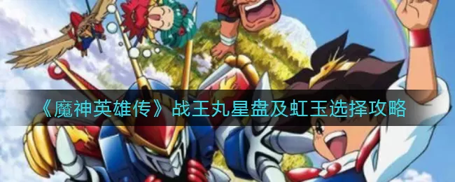 魔神英雄传战王丸星盘怎么选?魔神英雄传战王丸星盘和虹玉选择推荐