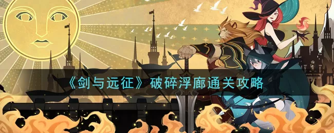 剑与远征破碎浮廊怎么过?剑与远征破碎浮廊通关攻略