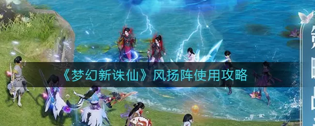 梦幻新诛仙风扬阵效果怎么样?梦幻新诛仙风扬阵效果介绍