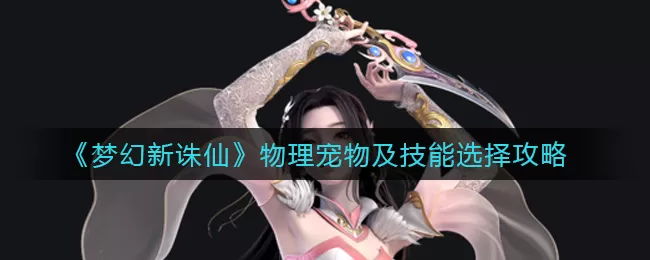 梦幻新诛仙物理宠物选什么？梦幻新诛仙物理宠物选择推荐