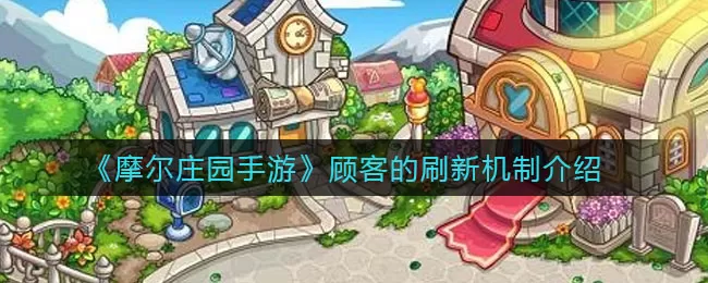 摩尔庄园手游顾客的刷新机制是什么?摩尔庄园手游顾客的刷新机制详解
