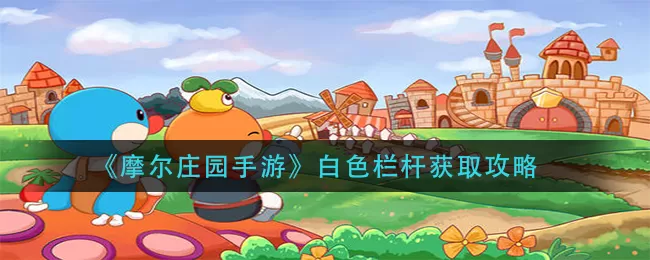 摩尔庄园手游白色栏杆怎么得?摩尔庄园手游白色栏杆获得攻略