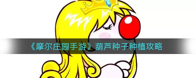 摩尔庄园手游葫芦怎么种?摩尔庄园手游葫芦种植方法